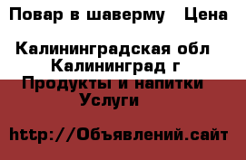 Повар в шаверму › Цена ­ 20 000 - Калининградская обл., Калининград г. Продукты и напитки » Услуги   